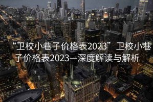“衛(wèi)校小巷子價(jià)格表2023”衛(wèi)校小巷子價(jià)格表2023—深度解讀與解析
