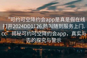 “可約可空降約會(huì)app是真是假在線打開2024DD1126.隨叫隨到服務(wù)上門.cc”揭秘可約可空降約會(huì)app，真實(shí)與否的探究與警示