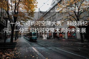 “一分三可約可空降大秀”科技新紀(jì)元，一分三可約可空降大秀的未來展望