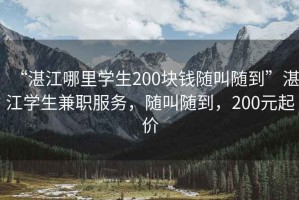 “湛江哪里學(xué)生200塊錢隨叫隨到”湛江學(xué)生兼職服務(wù)，隨叫隨到，200元起價
