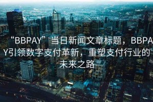 “BBPAY”當(dāng)日新聞文章標(biāo)題，BBPAY引領(lǐng)數(shù)字支付革新，重塑支付行業(yè)的未來之路