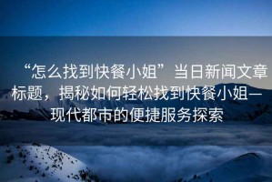 “怎么找到快餐小姐”當(dāng)日新聞文章標(biāo)題，揭秘如何輕松找到快餐小姐—現(xiàn)代都市的便捷服務(wù)探索