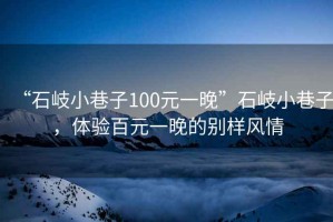 “石岐小巷子100元一晚”石岐小巷子，體驗(yàn)百元一晚的別樣風(fēng)情