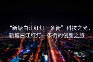 “新塘白江紅燈一條街”科技之光，新塘白江紅燈一條街的創(chuàng)新之旅