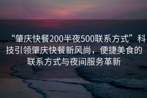 “肇慶快餐200半夜500聯(lián)系方式”科技引領(lǐng)肇慶快餐新風(fēng)尚，便捷美食的聯(lián)系方式與夜間服務(wù)革新