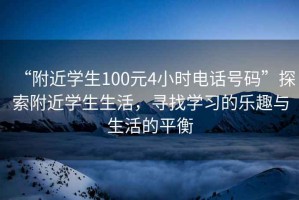 “附近學(xué)生100元4小時(shí)電話號(hào)碼”探索附近學(xué)生生活，尋找學(xué)習(xí)的樂趣與生活的平衡