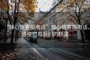 “臻心貸客服電話”臻心貸客服電話，連接您與我們的橋梁