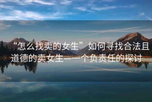 “怎么找賣的女生”如何尋找合法且道德的賣女生—一個負責任的探討