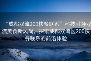 “成都雙流200快餐聯(lián)系”科技引領(lǐng)雙流美食新風(fēng)尚，探索成都雙流區(qū)200快餐聯(lián)系的前沿體驗(yàn)
