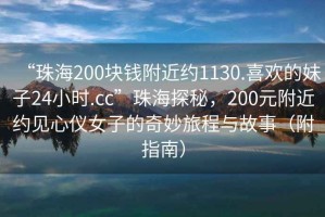 “珠海200塊錢附近約1130.喜歡的妹子24小時(shí).cc”珠海探秘，200元附近約見心儀女子的奇妙旅程與故事（附指南）