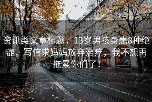 資訊類文章標(biāo)題，13歲男孩身患8種絕癥，寫信求媽媽放棄治療，我不想再拖累你們了！