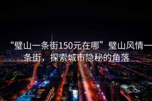 “璧山一條街150元在哪”璧山風情一條街，探索城市隱秘的角落