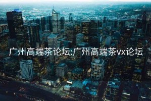 廣州高端茶論壇:廣州高端茶vx論壇