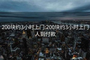 200塊約3小時(shí)上門:200塊約3小時(shí)上門人到付款