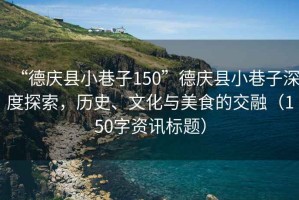 “德慶縣小巷子150”德慶縣小巷子深度探索，歷史、文化與美食的交融（150字資訊標(biāo)題）