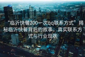 “臨沂快餐200一次qq聯(lián)系方式”揭秘臨沂快餐背后的故事，真實聯(lián)系方式與行業(yè)現(xiàn)狀