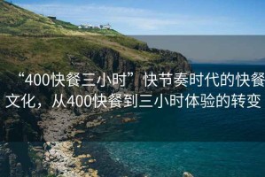 “400快餐三小時(shí)”快節(jié)奏時(shí)代的快餐文化，從400快餐到三小時(shí)體驗(yàn)的轉(zhuǎn)變
