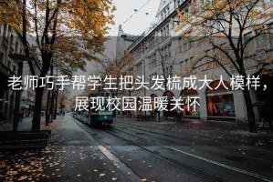 老師巧手幫學(xué)生把頭發(fā)梳成大人模樣，展現(xiàn)校園溫暖關(guān)懷