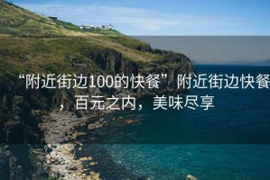 “附近街邊100的快餐”附近街邊快餐，百元之內(nèi)，美味盡享