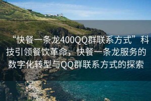 “快餐一條龍400QQ群聯(lián)系方式”科技引領(lǐng)餐飲革命，快餐一條龍服務(wù)的數(shù)字化轉(zhuǎn)型與QQ群聯(lián)系方式的探索