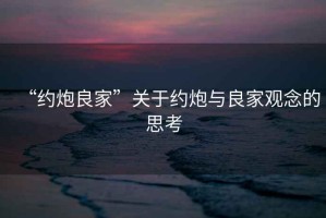 “約炮良家”關于約炮與良家觀念的思考