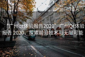 “廣州qt體驗報告2020”廣州Qt體驗報告 2020，探索前沿技術(shù)與無限可能