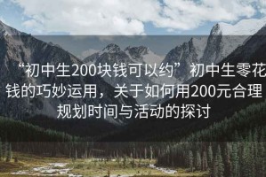 “初中生200塊錢可以約”初中生零花錢的巧妙運(yùn)用，關(guān)于如何用200元合理規(guī)劃時(shí)間與活動(dòng)的探討