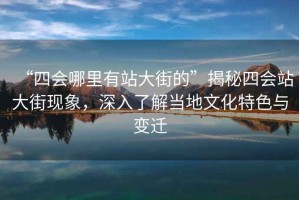 “四會(huì)哪里有站大街的”揭秘四會(huì)站大街現(xiàn)象，深入了解當(dāng)?shù)匚幕厣c變遷