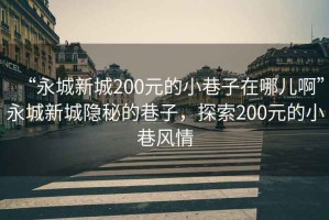 “永城新城200元的小巷子在哪兒啊”永城新城隱秘的巷子，探索200元的小巷風(fēng)情