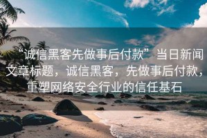 “誠信黑客先做事后付款”當(dāng)日新聞文章標(biāo)題，誠信黑客，先做事后付款，重塑網(wǎng)絡(luò)安全行業(yè)的信任基石