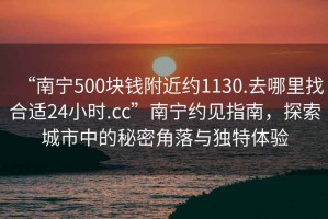 “南寧500塊錢附近約1130.去哪里找合適24小時.cc”南寧約見指南，探索城市中的秘密角落與獨特體驗