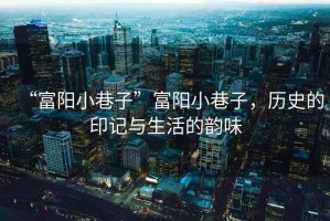 “富陽小巷子”富陽小巷子，歷史的印記與生活的韻味