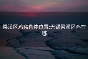 梁溪區(qū)雞窩具體位置:無錫梁溪區(qū)雞在哪