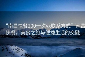 “南昌快餐200一次vx聯(lián)系方式”南昌快餐，美食之旅與便捷生活的交融