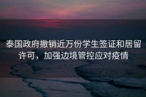 泰國政府撤銷近萬份學(xué)生簽證和居留許可，加強邊境管控應(yīng)對疫情
