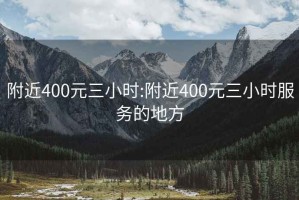 附近400元三小時:附近400元三小時服務(wù)的地方