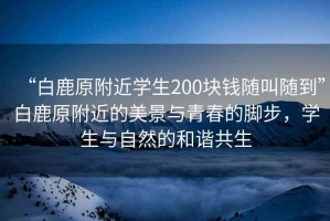 “白鹿原附近學(xué)生200塊錢隨叫隨到”白鹿原附近的美景與青春的腳步，學(xué)生與自然的和諧共生