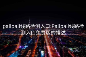 palipali線路檢測入口:Palipali線路檢測入口免費(fèi)版的描述
