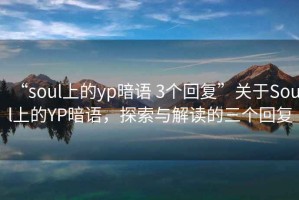 “soul上的yp暗語 3個回復(fù)”關(guān)于Soul上的YP暗語，探索與解讀的三個回復(fù)