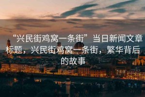 “興民街雞窩一條街”當日新聞文章標題，興民街雞窩一條街，繁華背后的故事