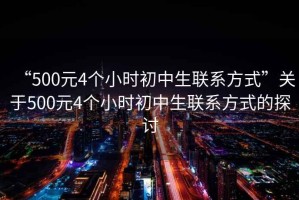 “500元4個小時初中生聯(lián)系方式”關(guān)于500元4個小時初中生聯(lián)系方式的探討