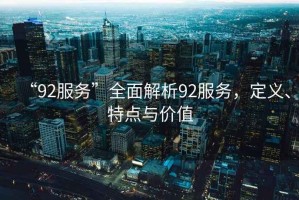 “92服務(wù)”全面解析92服務(wù)，定義、特點(diǎn)與價(jià)值