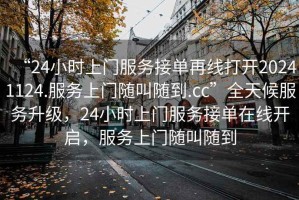 “24小時(shí)上門(mén)服務(wù)接單再線打開(kāi)20241124.服務(wù)上門(mén)隨叫隨到.cc”全天候服務(wù)升級(jí)，24小時(shí)上門(mén)服務(wù)接單在線開(kāi)啟，服務(wù)上門(mén)隨叫隨到