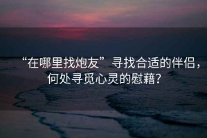 “在哪里找炮友”尋找合適的伴侶，何處尋覓心靈的慰藉？