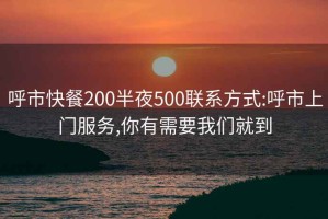 呼市快餐200半夜500聯(lián)系方式:呼市上門服務(wù),你有需要我們就到