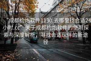 “成都約炮軟件1130.去哪里找合適24小時(shí).cc”關(guān)于成都約炮軟件的使用探索與深度解析，尋找合適伙伴的新途徑