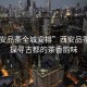“西安品茶全城安排”西安品茶之旅，探尋古都的茶香韻味