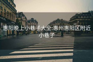 惠陽晚上小巷子大全:惠州惠陽區(qū)附近小巷子