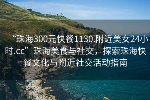 “珠海300元快餐1130.附近美女24小時(shí).cc”珠海美食與社交，探索珠?？觳臀幕c附近社交活動(dòng)指南