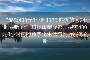 “成都400元3小時(shí)1130.附近的人24小時(shí)最新.cc”科技重塑成都，探索400元3小時(shí)內(nèi)的數(shù)字化生活與附近服務(wù)創(chuàng)新